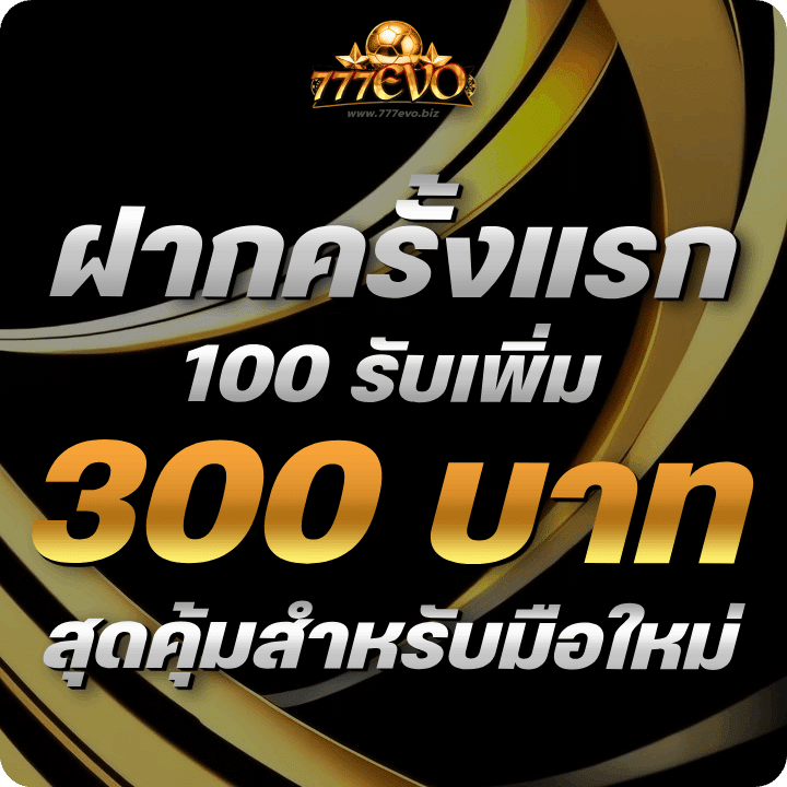 ฝากครั้งแรก 100 รับเพิ่มเป็น 300 บาท