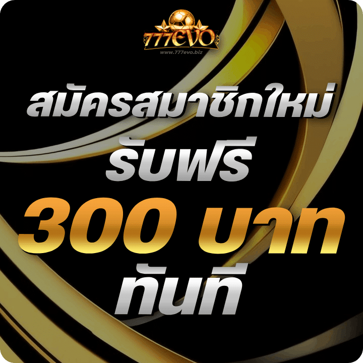สมัครสมาชิกใหม่ 777evo รับฟรี 300 บาททันที